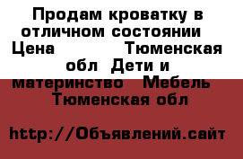 Продам кроватку в отличном состоянии › Цена ­ 7 000 - Тюменская обл. Дети и материнство » Мебель   . Тюменская обл.